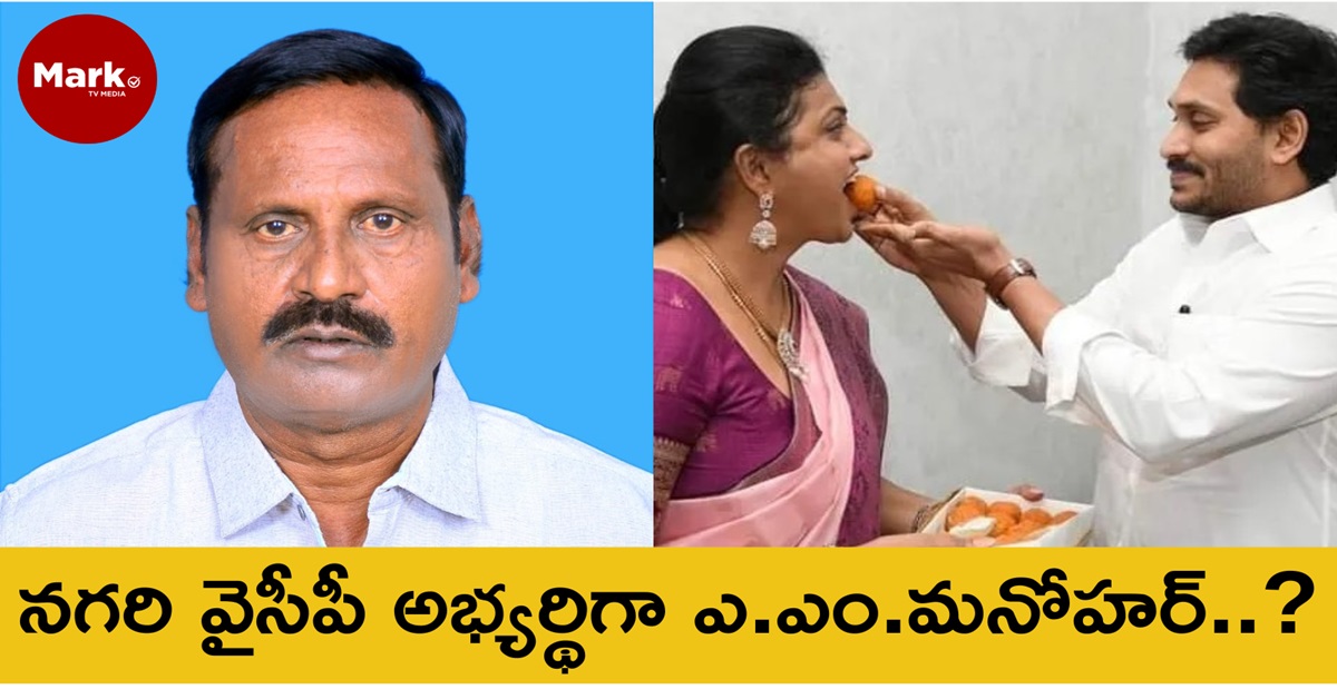 నగరి వైసీపీ అభ్యర్థిగా ఎ.ఎం.మనోహర్..?